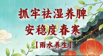 【節(jié)氣養(yǎng)生】雨水養(yǎng)生：抓牢祛濕養(yǎng)脾，安穩(wěn)度春寒！